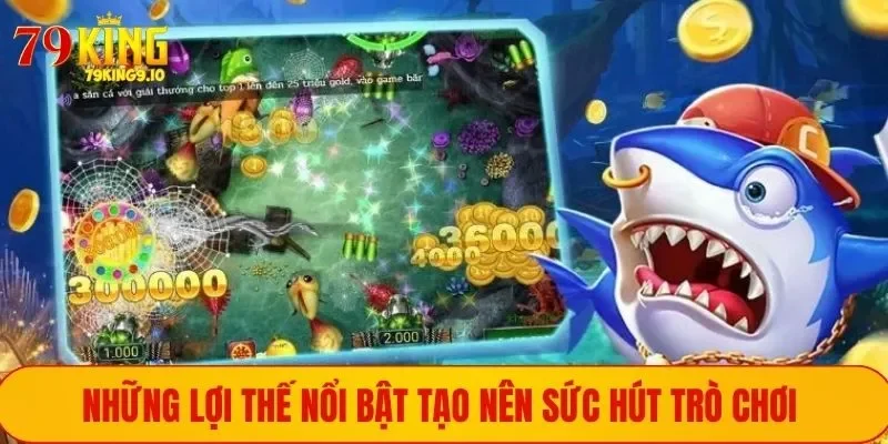 Những lợi thế nổi bật tạo nên sức hút trò chơi